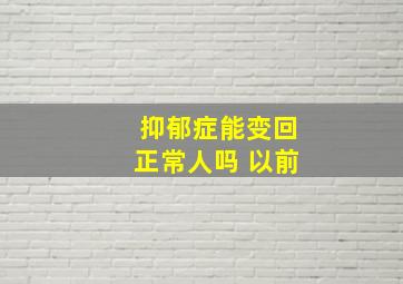 抑郁症能变回正常人吗 以前